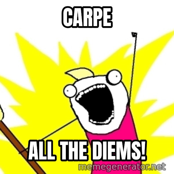 X ALL THE THINGS meme: CARPE / ALL THE DIEMS!