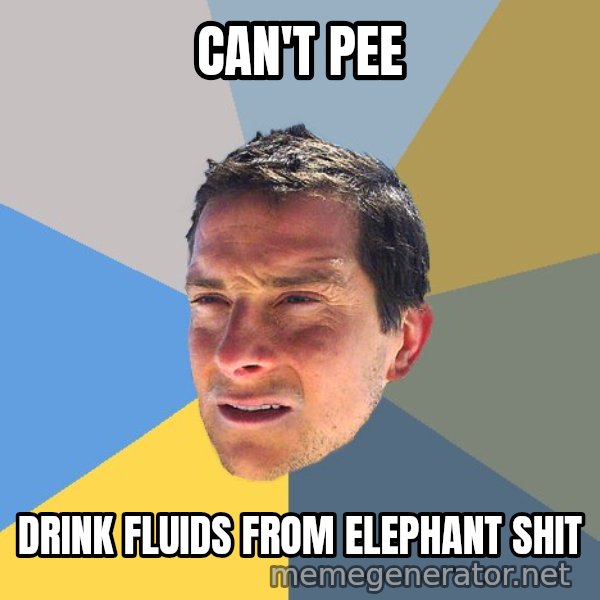 Bear Grylls meme: can't pee / drink fluids from elephant shit