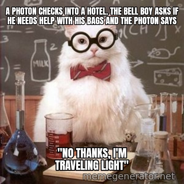 Chemistry Cat meme: A photon checks into a hotel. The bell boy asks if he needs help with his bags and the photon says / "No thanks, I'm traveling light"
