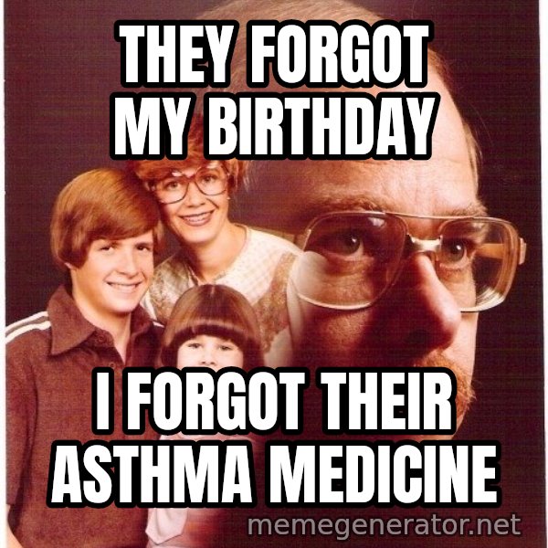 Vengeance Dad meme: They forgot my birthday / I forgot their asthma medicine