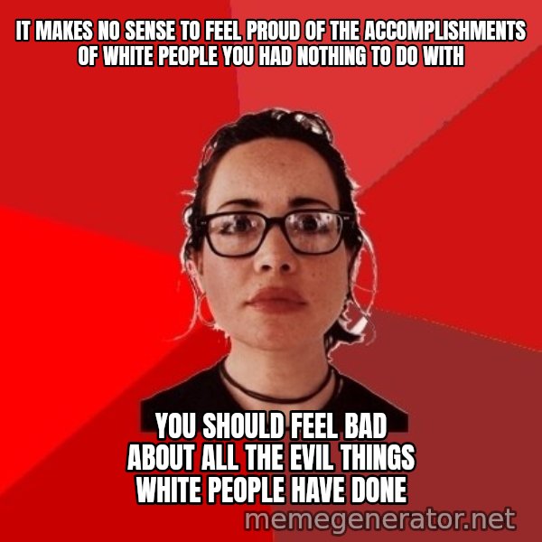 Liberal Douche Garofalo meme: It makes no sense to feel proud of the accomplishments of white people you had nothing to do with / You should feel bad about all the evil things white people have done