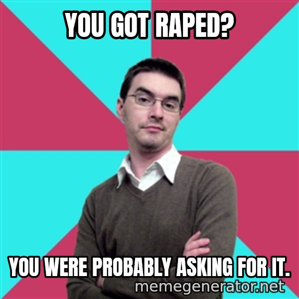 Privilege Denying Dude meme: You got raped? / YOU WERE PROBABLY ASKING FOR IT.