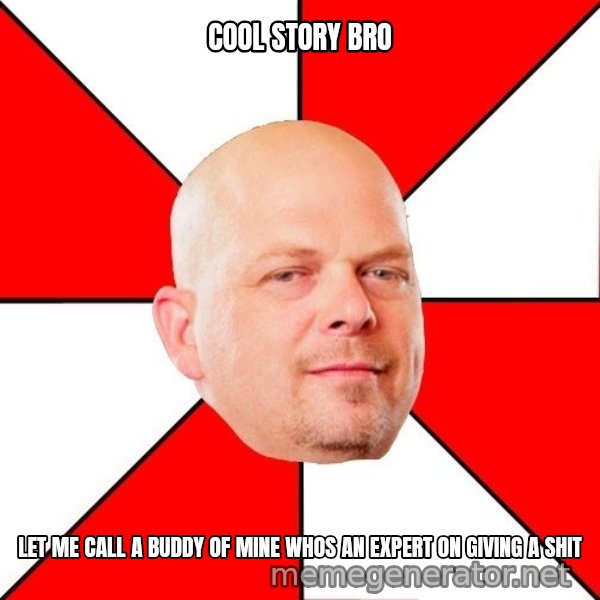 Pawn Stars meme: COOL STORY BRO / LET ME CALL A BUDDY OF MINE WHOS AN EXPERT ON GIVING A SHIT