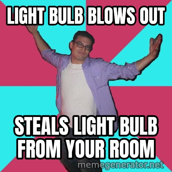 Douchebag Roommate meme: light bulb blows out / steals light bulb from your room