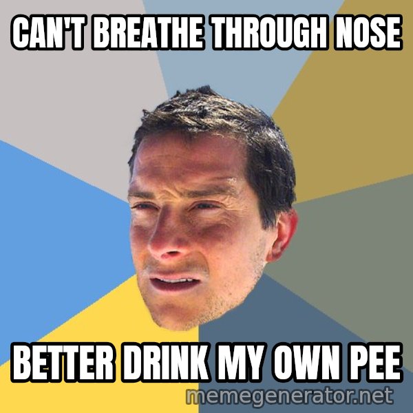 Bear Grylls meme: can't breathe through nose / better drink my own pee