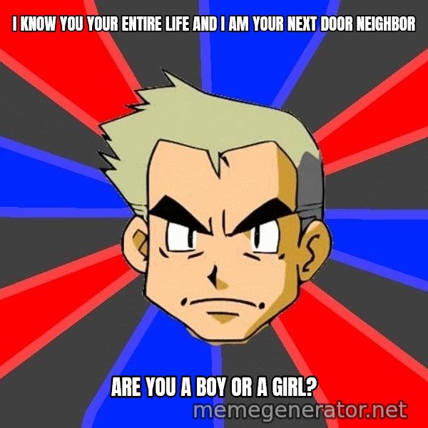 Professor Oak meme: I know you your entire life and I am your next door neighbor / are you a boy or a girl?