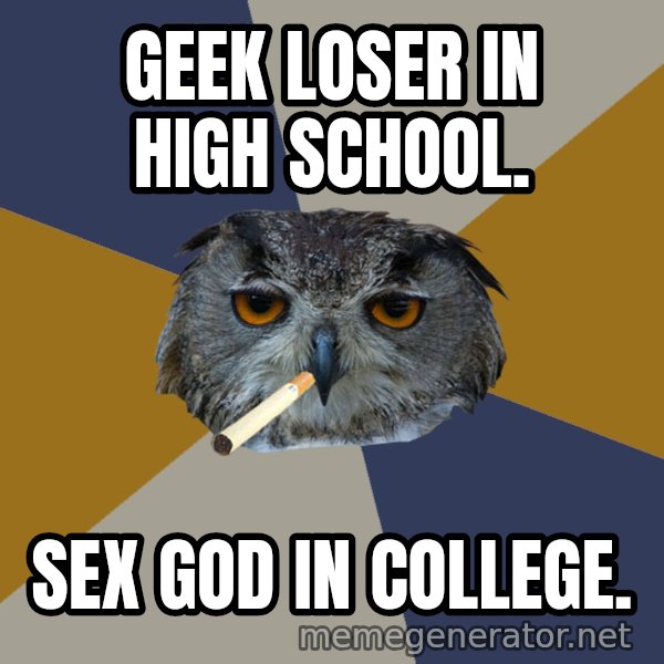 Art Student Owl meme: geek loser in high school. / sex god in college.