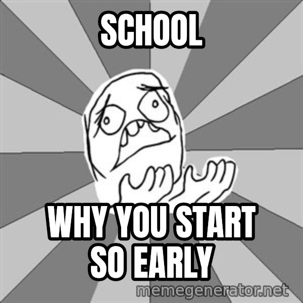 Whyyy??? meme: sCHOOL / WHY YOU START SO EARLY