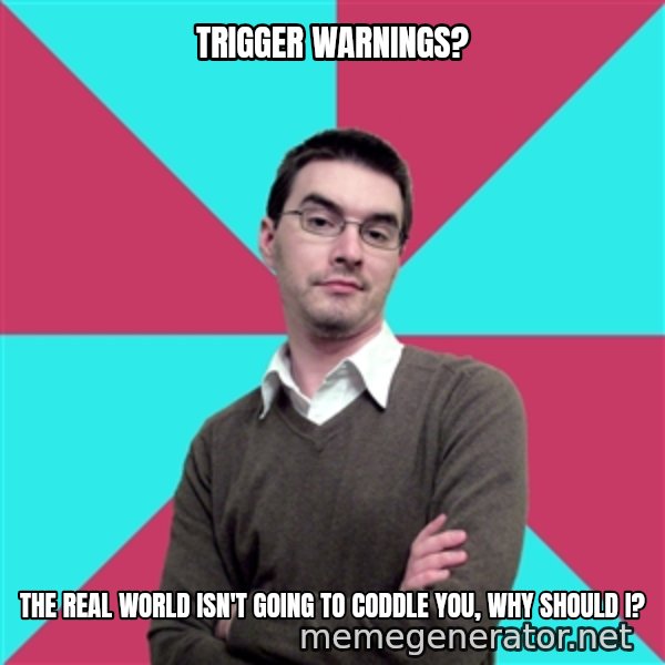 Privilege Denying Dude meme: Trigger warnings? / The real world isn't going to coddle you, why should I?