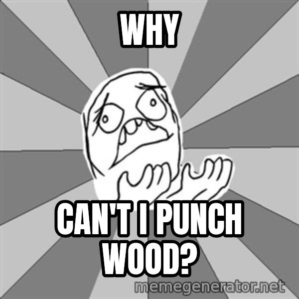 Whyyy??? meme: Why / Can't i punch wood?