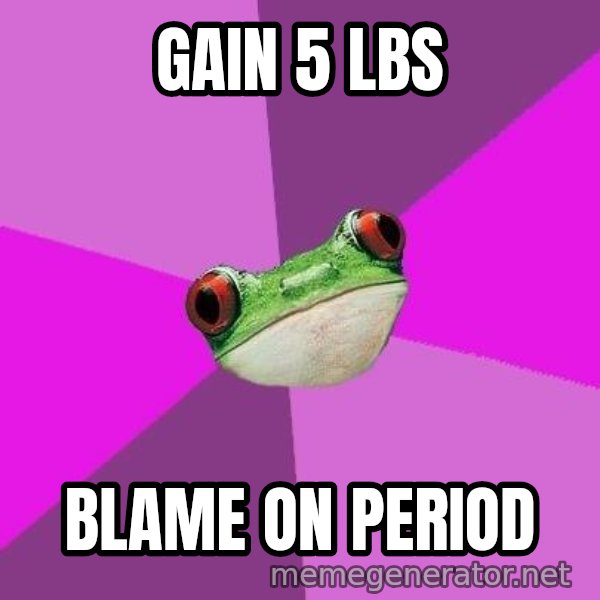 Foul Bachelorette Frog meme: gain 5 lbs / blame on period