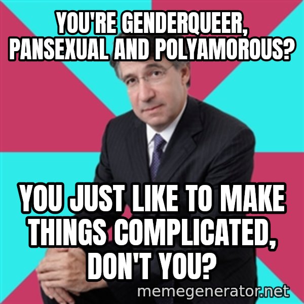 Privilege Denying Dude meme: you're genderqueer, pansexual and polyamorous? / you just like to make things complicated, don't you?