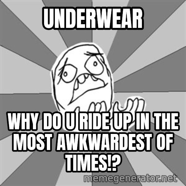 Whyyy??? meme: underwear / why do u ride up in the most awkwardest of times!?