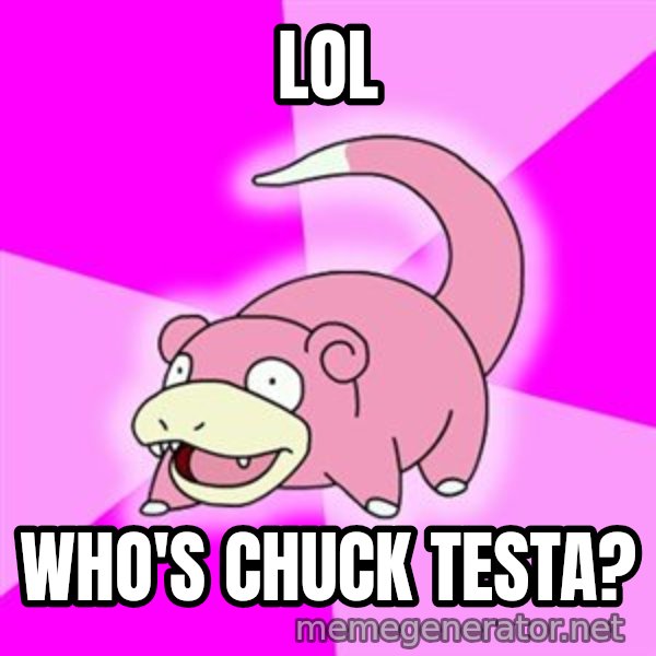 Slowpoke meme: lol / who's chuck testa?