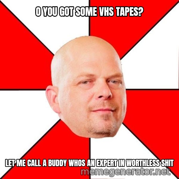 Pawn Stars meme: o you got some vhs tapes? / let me call a buddy whos an expert in worthless shit