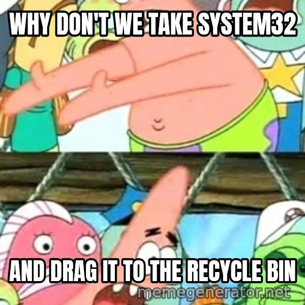 Push it Somewhere Else Patrick meme: wHY DON'T WE TAKE SYSTEM32 / AND DRAG IT TO THE RECYCLE BIN