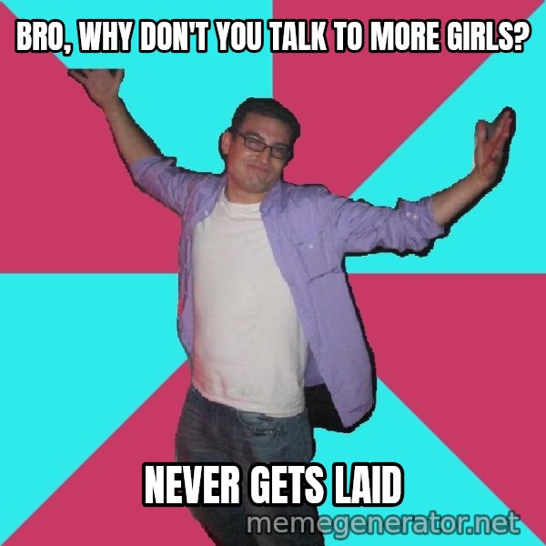 Douchebag Roommate meme: bro, why don't you talk to more girls? / never gets laid
