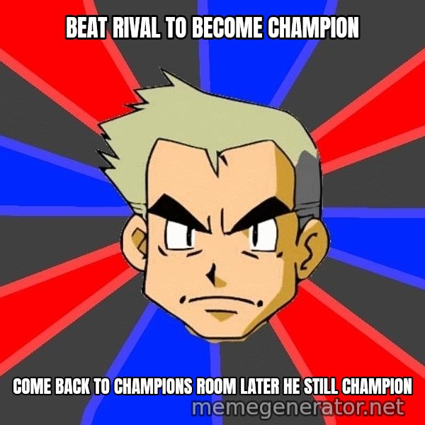 Professor Oak meme: Beat rival to become champion / come back to champions room later he still champion