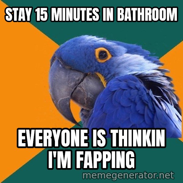 Paranoid Parrot meme: Stay 15 Minutes in bathroom / everyone is thinkin i'm fapping