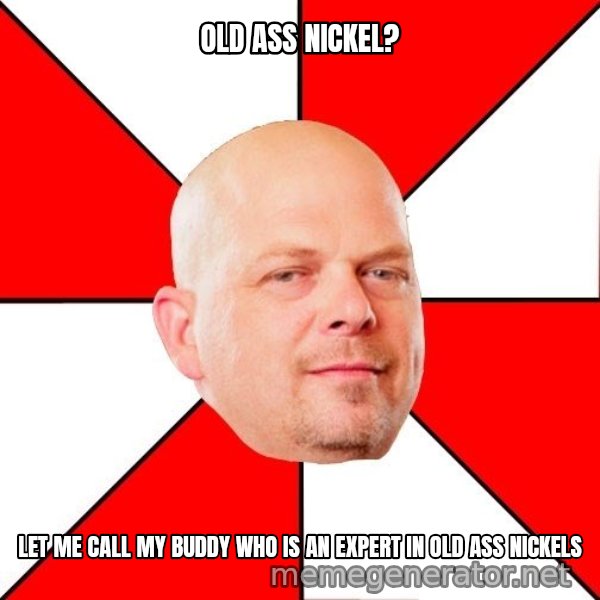Pawn Stars meme: Old ass nickel? / let me call my buddy who is an expert in old ass nickels