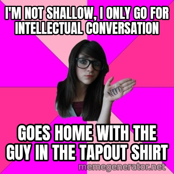 Idiot Nerd Girl meme: I'm not shallow, i only go for intellectual conversation / goes home with the guy in the tapout shirt