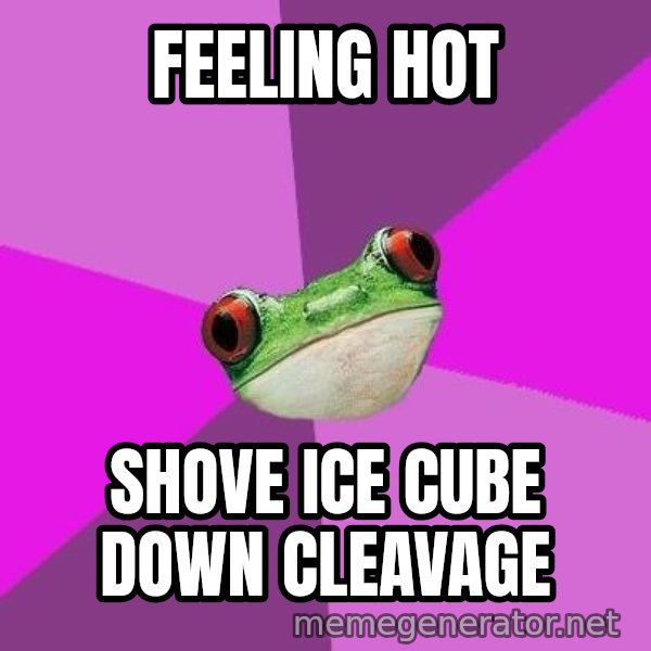 Foul Bachelorette Frog meme: Feeling hot / shove ice cube down cleavage