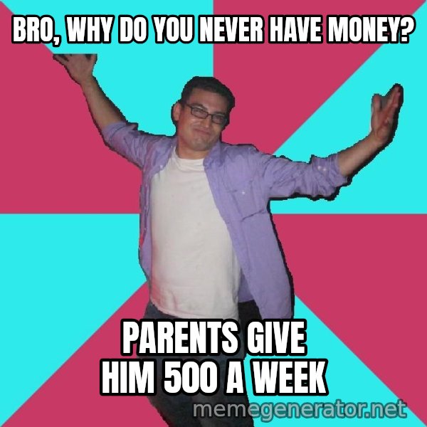 Douchebag Roommate meme: bro, why do you never have money? / parents give him 500 a week