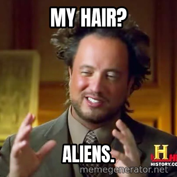 Ancient Aliens meme: my hair? / aliens.