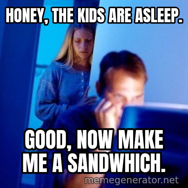 Internet Husband meme: honey, The kids are asleep. / Good, now make me a sandwhich.