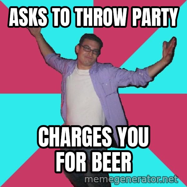 Douchebag Roommate meme: Asks to throw party / charges you for beer