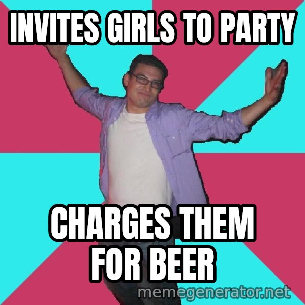 Douchebag Roommate meme: invites girls to party / charges them for beer