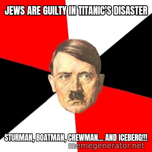 Advice Hitler meme: jews are guilty in titanic's disaster / Sturman, boatman, crewman... and iceberg!!!