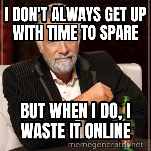The Most Interesting Man In The World meme: I don't always get up with time to spare / BUt when I do, I waste it online