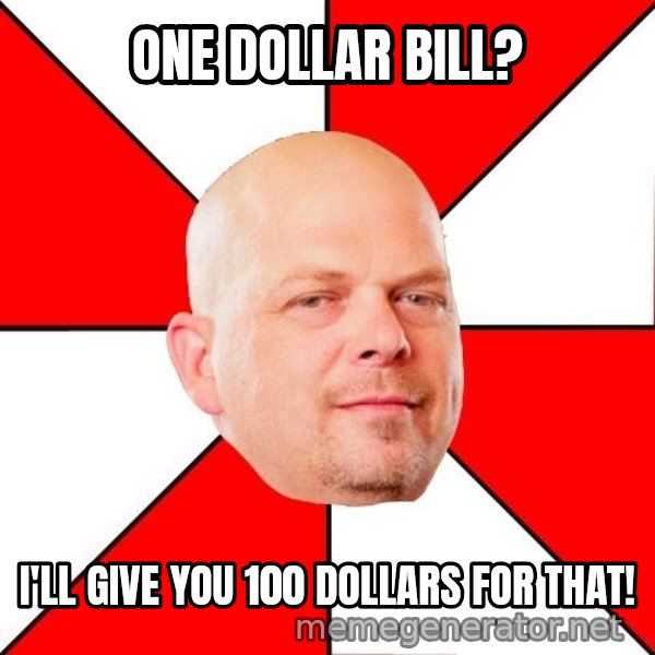 Pawn Stars meme: One dollar bill? / I'll give you 100 dollars for that!