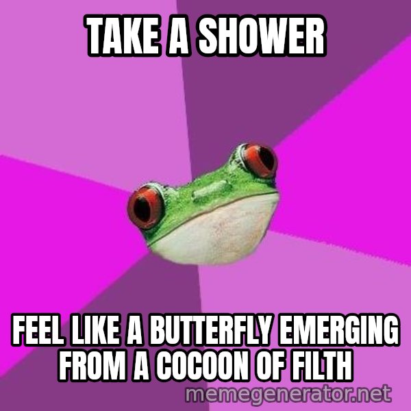 Foul Bachelorette Frog meme: take a shower / feel like a butterfly emerging from a COCOON of filth