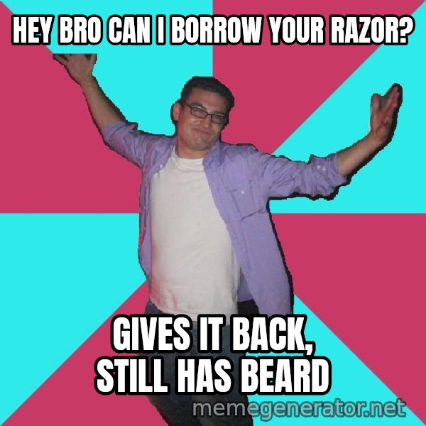 Douchebag Roommate meme: hey bro can i borrow your razor? / gives it back, still has beard