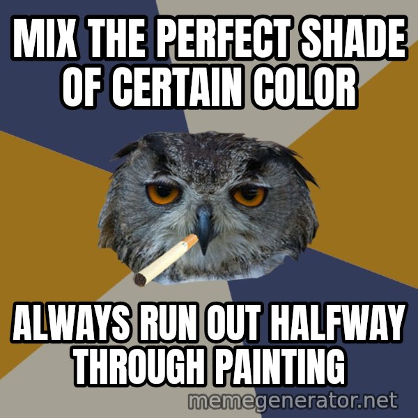 Art Student Owl meme: Mix the perfect shade of certain color / Always run out halfway through painting