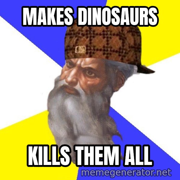 Scumbag God meme: makes dinosaurs / kills them all