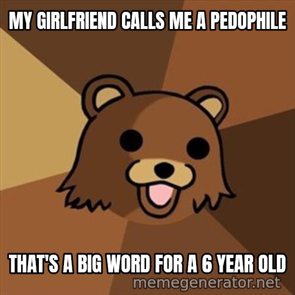 Pedobear meme: my girlfriend calls me a pedophile / that's a big word for a 6 year old