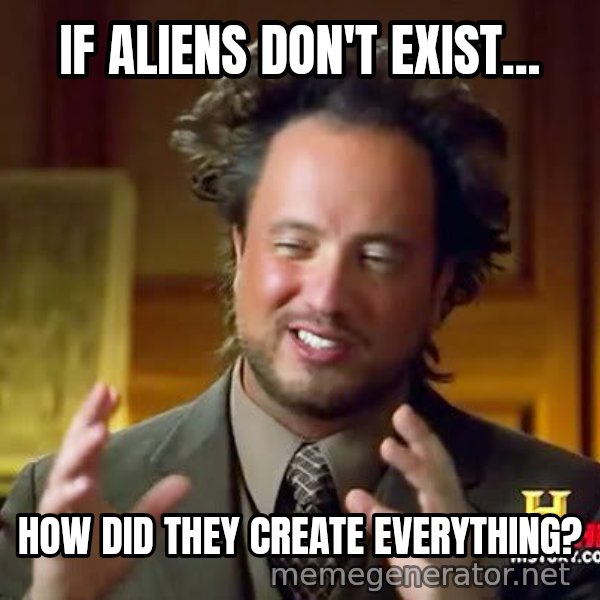 Ancient Aliens meme: if aliens don't exist... / how did they create everything?