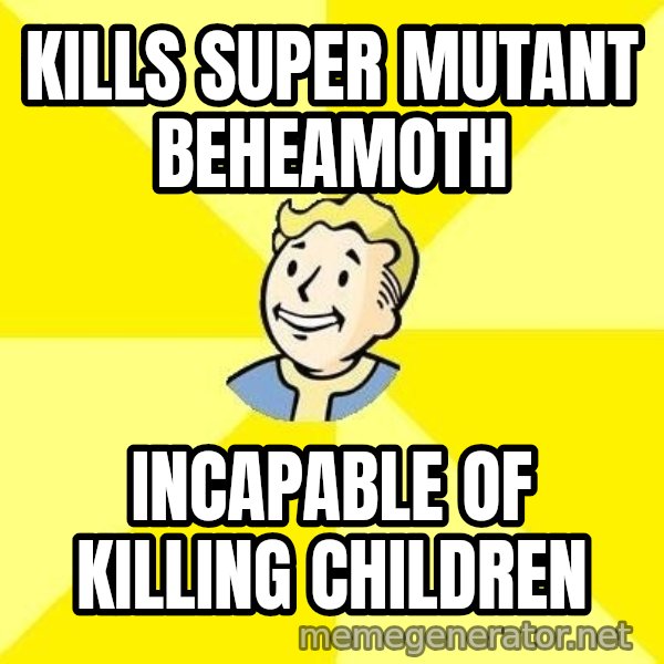 Fallout 3 meme: Kills super mutant beheamoth / Incapable of killing children