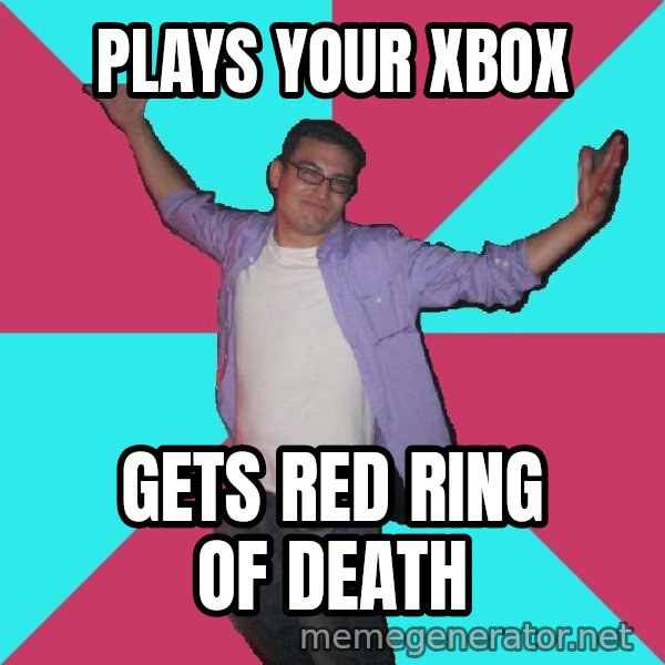 Douchebag Roommate meme: plays your xbox / gets red ring of death