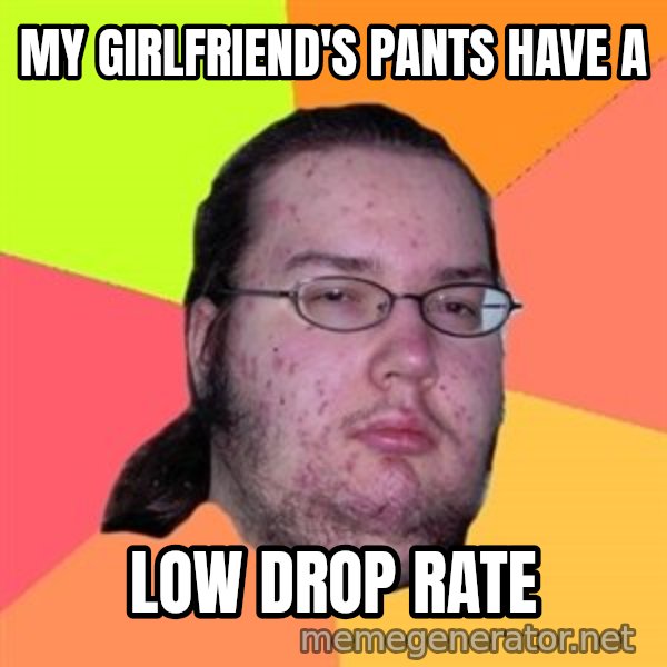 Butthurt Dweller meme: my girlfriend's pants have a / low drop rate