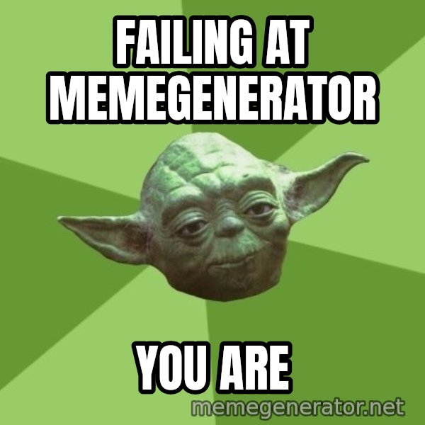 Advice Yoda Gives meme: Failing at memegenerator / YOU ARE