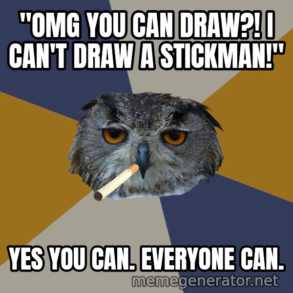 Art Student Owl meme: "OMG YOU CAN DRAW?! I CAN'T DRAW A STICKMAN!" / yES YOU CAN. EVERYONE CAN.