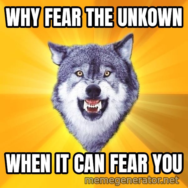 Courage Wolf meme: Why fear the unkown / when it can fear you