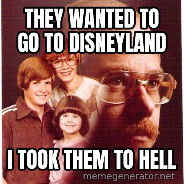 Vengeance Dad meme: They wanted to go to disneyland / I took them to hell