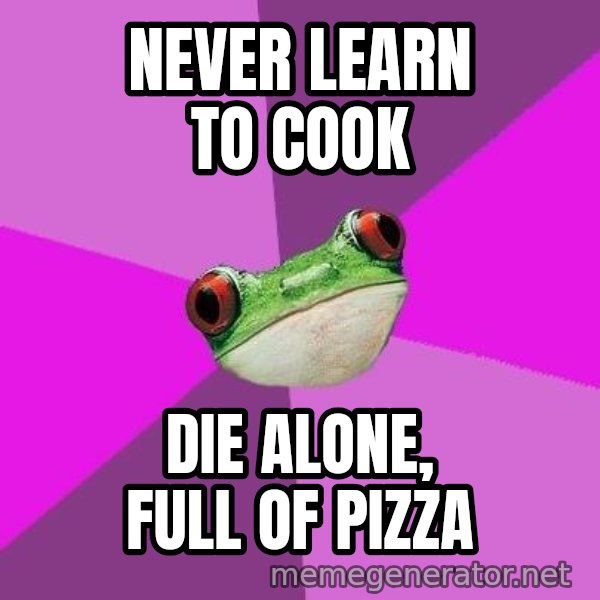 Foul Bachelorette Frog meme: Never learn to cook / die alone, full of pizza