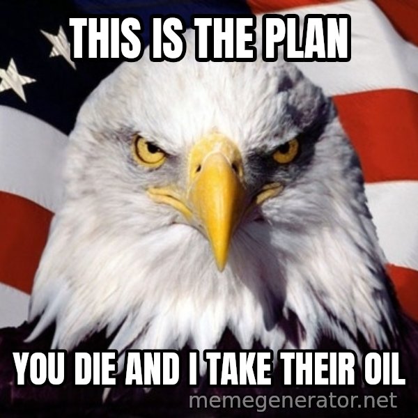 American Pride Eagle meme: This is the plan / You die and I take their oil