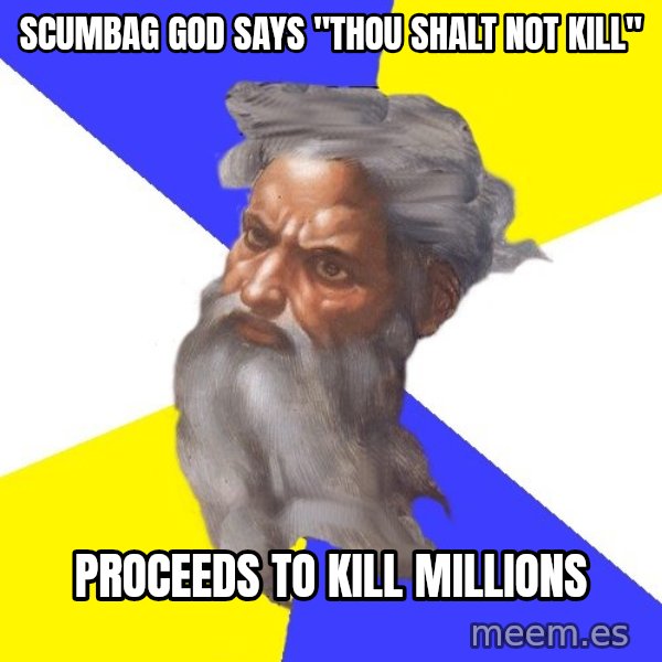 Advice God meme: scumbag god says   "thou shalt not kill" / Proceeds to kill millions